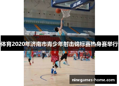 体育2020年济南市青少年射击锦标赛热身赛举行