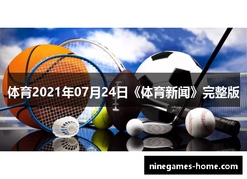 体育2021年07月24日《体育新闻》完整版